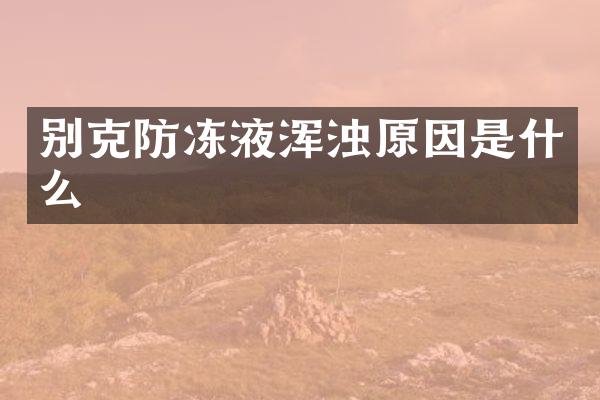 别克防冻液浑浊原因是什么