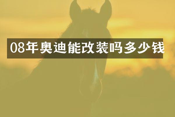 08年奥迪能改装吗多少钱