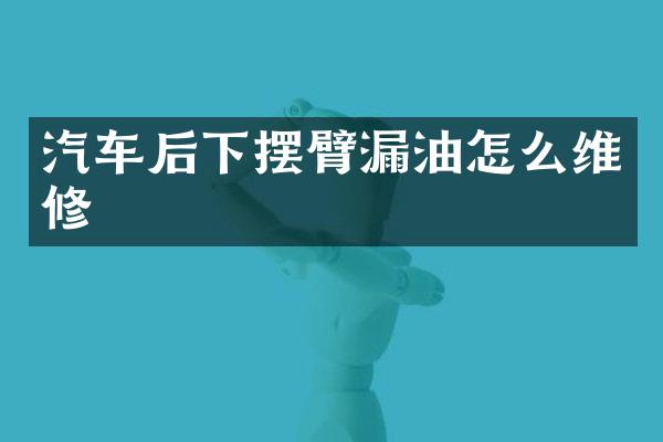 汽车后下摆臂漏油怎么维修