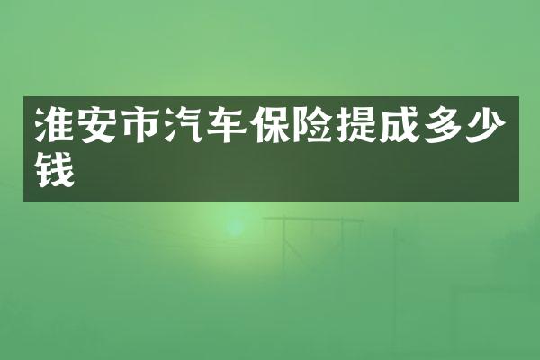 淮安市汽车保险提成多少钱