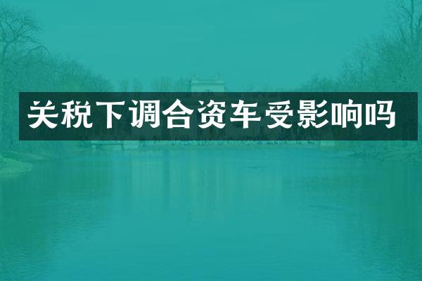 关税下调合资车受影响吗