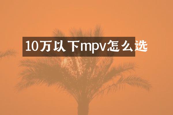10万以下mpv怎么选