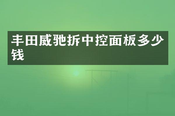 丰田威驰拆中控面板多少钱