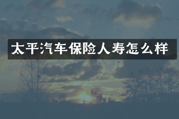 太平汽车保险人寿怎么样