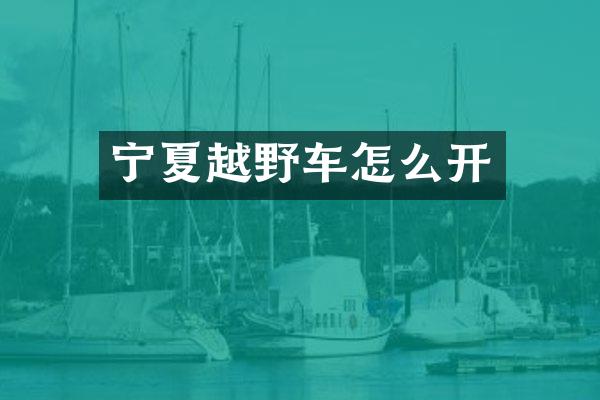 宁夏越野车怎么开