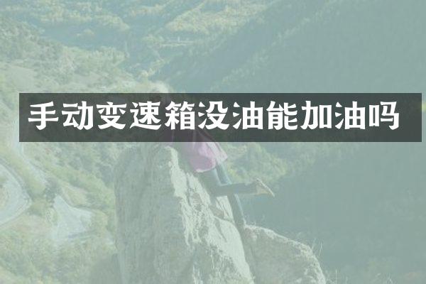手动变速箱没油能加油吗