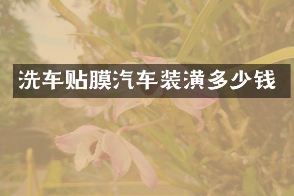 洗车贴膜汽车装潢多少钱