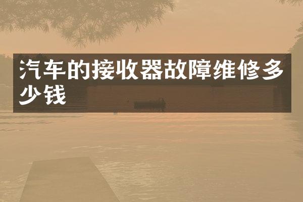 汽车的接收器故障维修多少钱