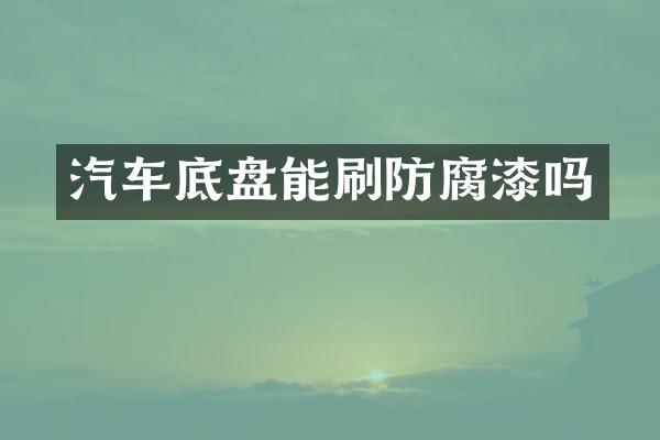汽车底盘能刷防腐漆吗