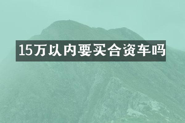 15万以内要买合资车吗