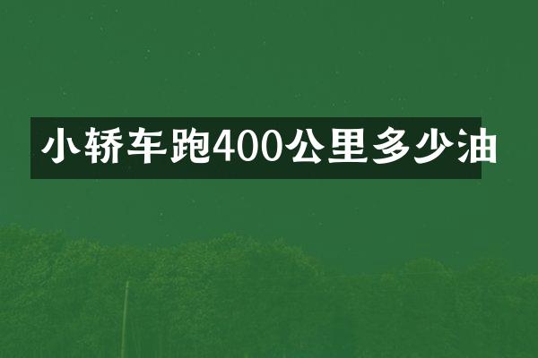 小轿车跑400公里多少油