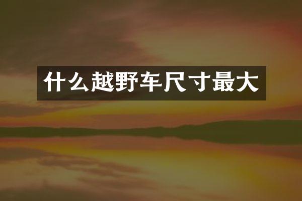 什么越野车尺寸最大