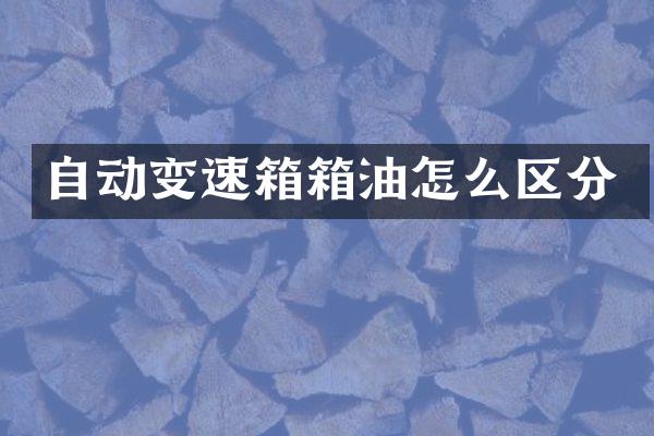 自动变速箱箱油怎么区分