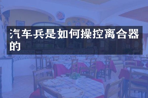 汽车兵是如控离合器的