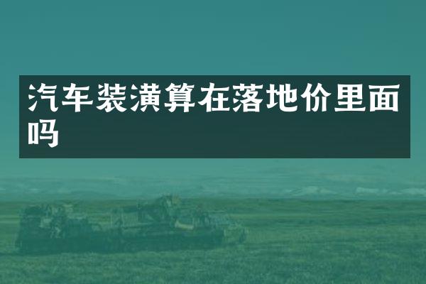 汽车装潢算在落地价里面吗