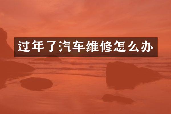 过年了汽车维修怎么办