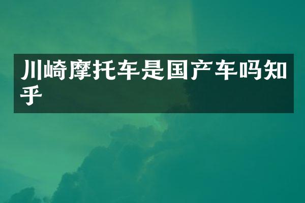 川崎摩托车是国产车吗知乎