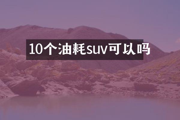 10个油耗suv可以吗
