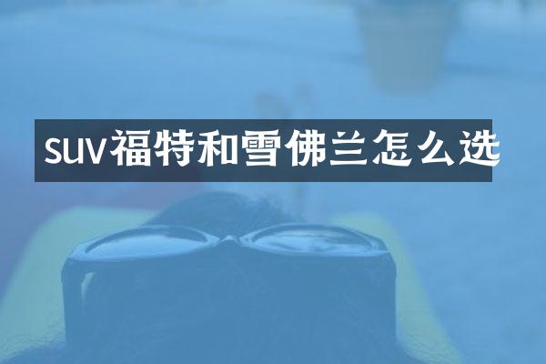 suv福特和雪佛兰怎么选