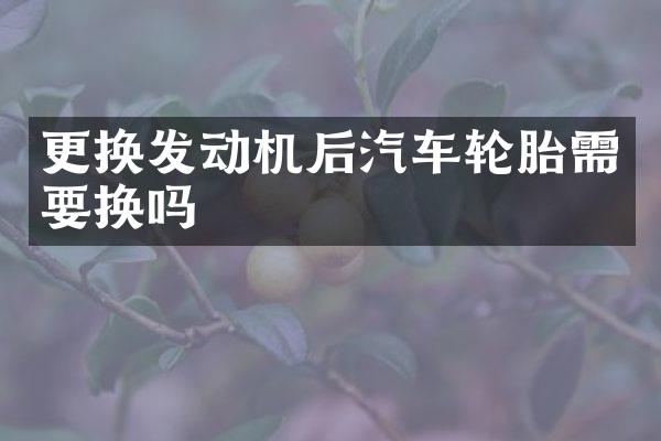 更换发动机后汽车轮胎需要换吗