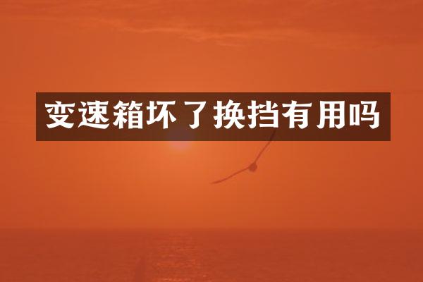 变速箱坏了换挡有用吗