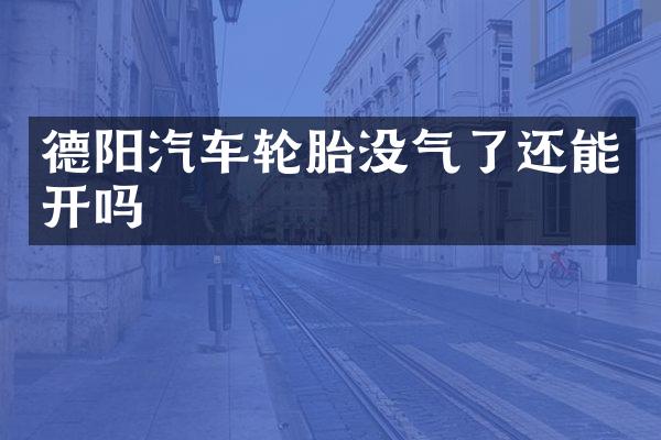 德阳汽车轮胎没气了还能开吗