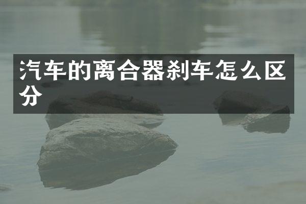 汽车的离合器刹车怎么区分