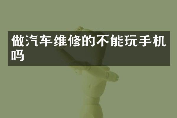 做汽车维修的不能玩手机吗