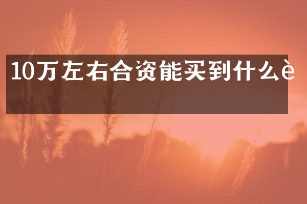 10万左右合资能买到什么车