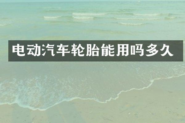 电动汽车轮胎能用吗多久