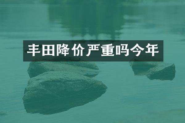 丰田降价严重吗今年