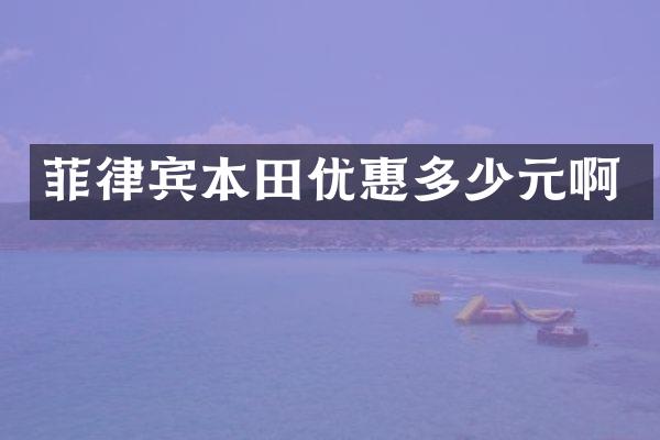 菲律宾本田优惠多少元啊