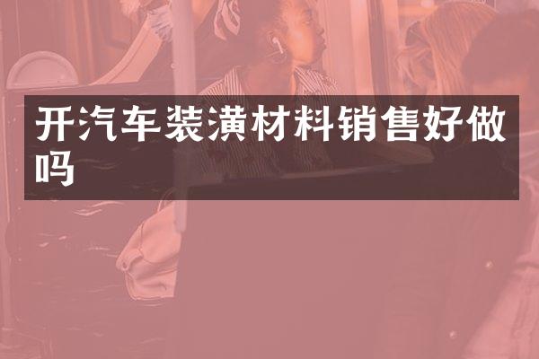 开汽车装潢材料销售好做吗