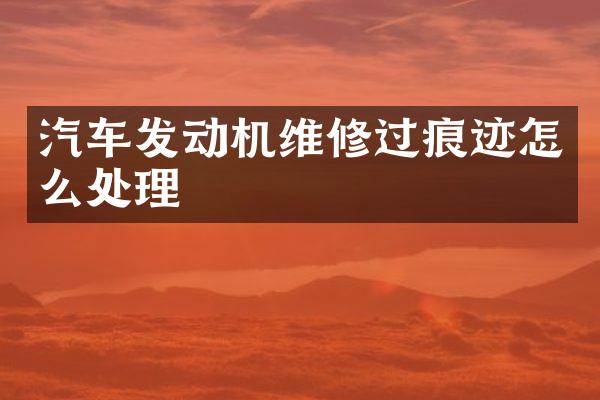 汽车发动机维修过痕迹怎么处理