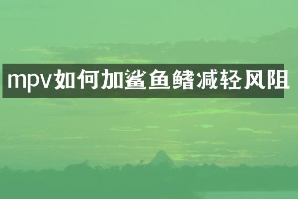 mpv如何加鲨鱼鳍减轻风阻