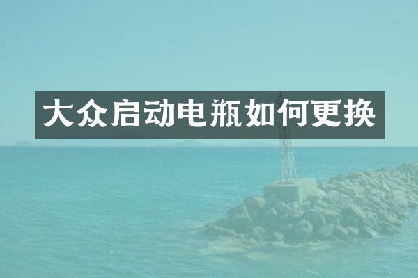大众启动电瓶如何更换