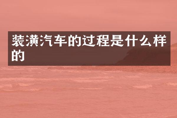 装潢汽车的过程是什么样的