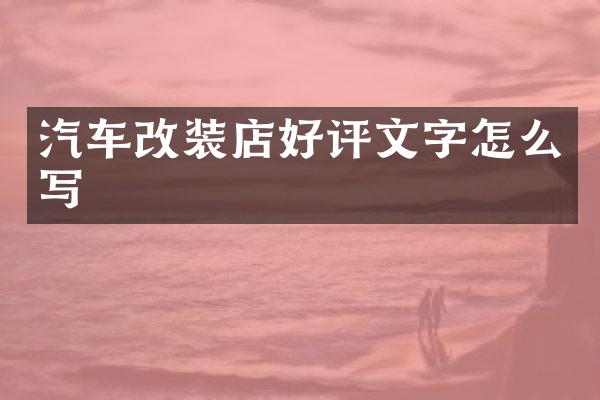 汽车改装店好评文字怎么写