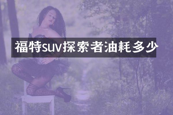 福特suv探索者油耗多少