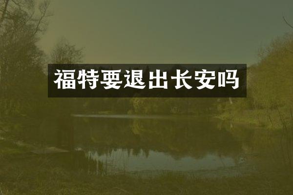 福特要退出长安吗