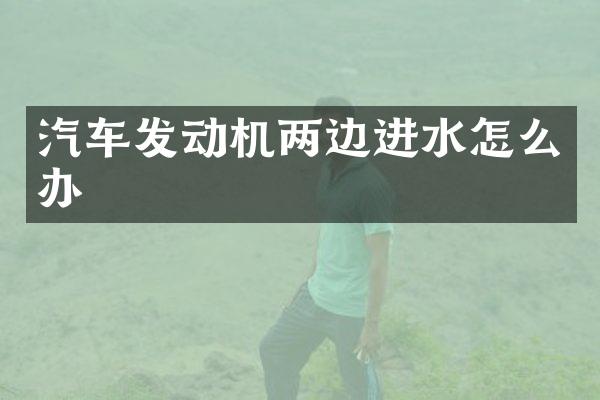 汽车发动机两边进水怎么办
