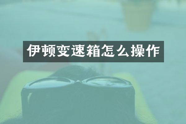 伊顿变速箱怎么操作