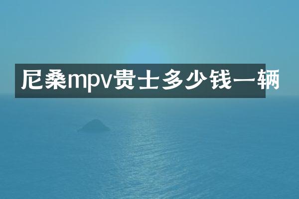 尼桑mpv贵士多少钱一辆