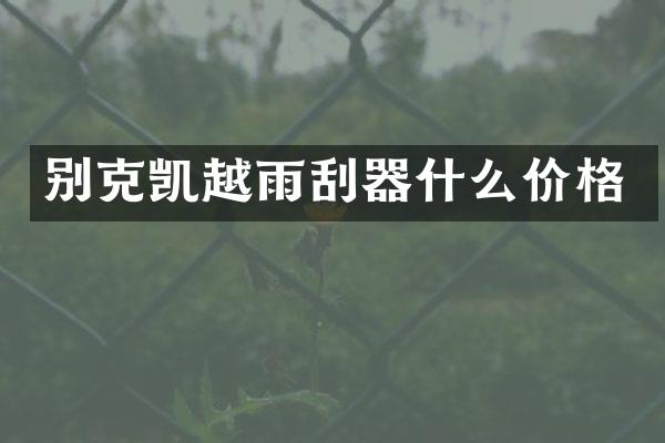 别克凯越雨刮器什么价格