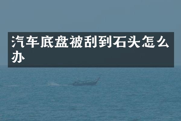 汽车底盘被刮到石头怎么办
