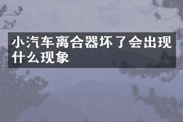 小汽车离合器坏了会出现什么现象