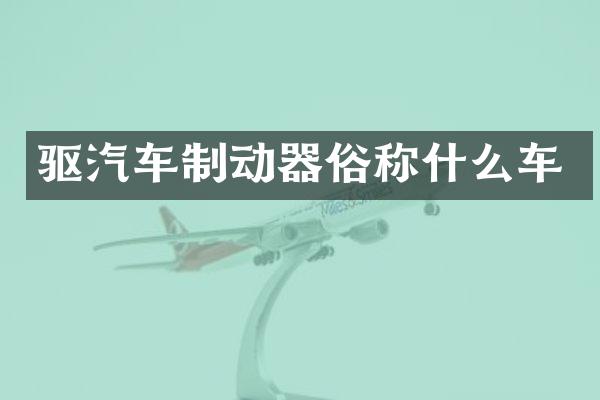 驱汽车制动器俗称什么车