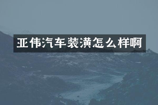 亚伟汽车装潢怎么样啊
