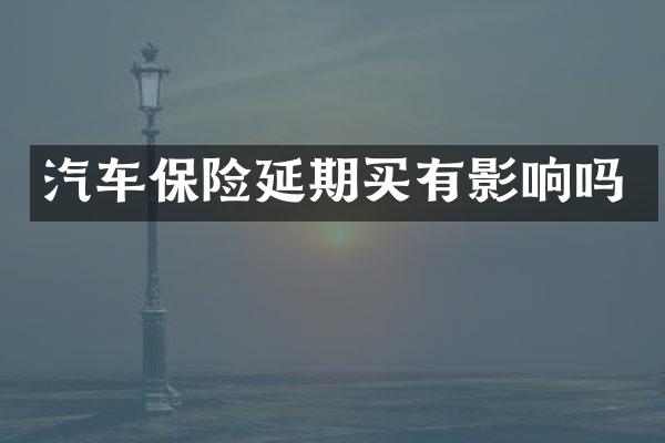 汽车保险延期买有影响吗