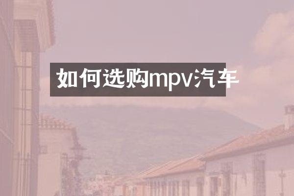 如何选购mpv汽车